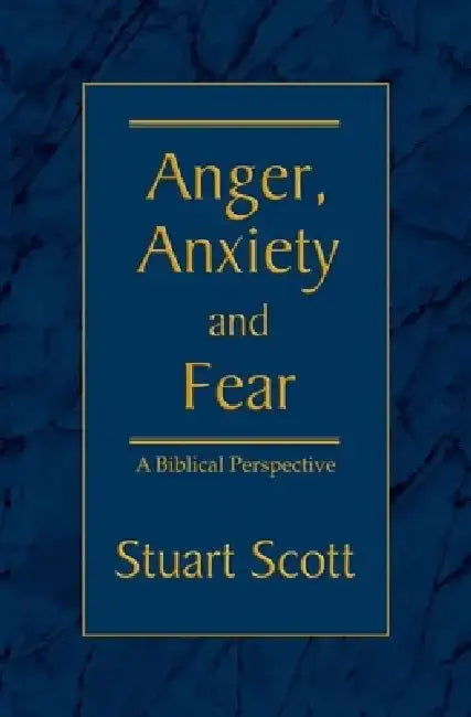 Anger, Anxiety and Fear: A Biblical Perspective by Stuart Scott