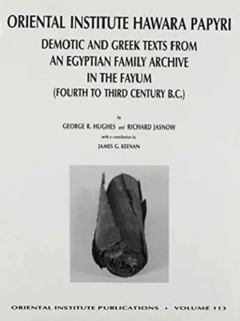The Oriental Institute Hawara Papyri: Demotic and Greek Texts from an Egyptian Family Archive in the Fayum (Fourth to Third Century B.C. by George R. Hughes, Richard Jasnow