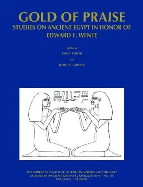 Gold of Praise: Studies on Ancient Egypt in Honor of Edward F. Wente by John A. Larson, Emily Teeter