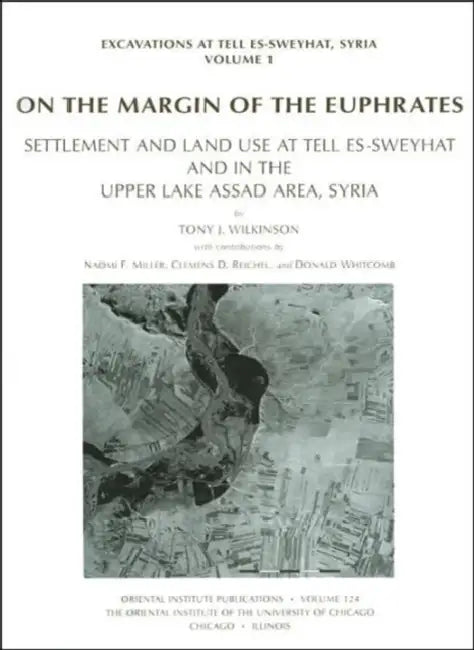 On the Margin of the Euphrates: Settlement and Land Use at Tell Es-Sweyhat and in the Upper Tabqa Area, Syria by Tony J. Wilkinson