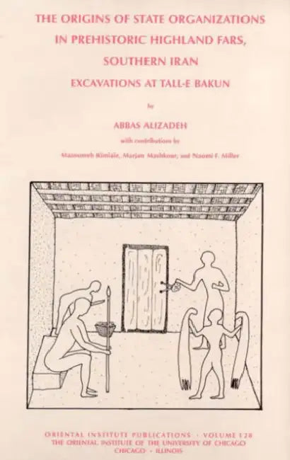The Origins of State Organisations in Prehistoric Highland Fars, Southern Iran: Excavations at Tall-E Bakun by Abbas Alizadeh