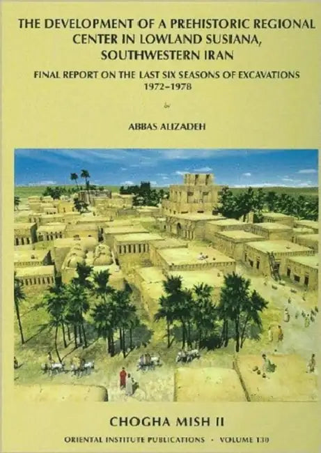 Chogha Mish II: The Development of a Prehistoric Regional Center in Lowland Susiana, Southwestern Iran by Abbas Alizadeh