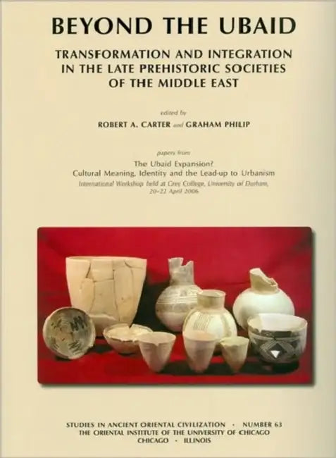 Beyond the Ubaid: Transformation and Integration in the Late Prehistoric Societies of the Middle East by Robert A. Carter, Graham Philip
