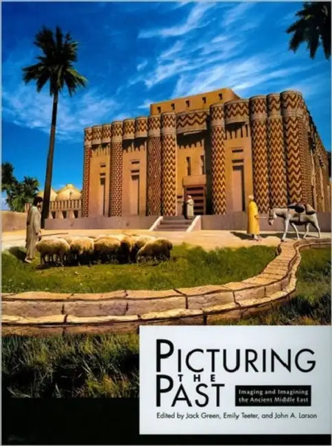 Picturing the Past: Imaging and Imagining the Ancient Middle East by Jack Green, John A. Larson, Emily Teeter