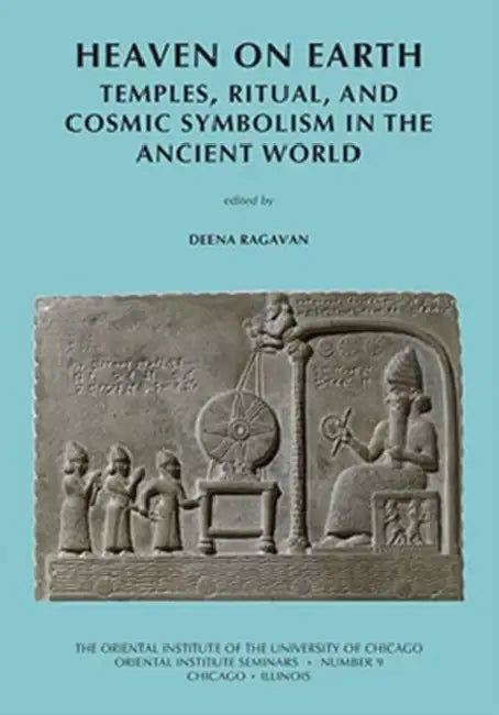 Heaven on Earth: Temples, Ritual, and Cosmic Symbolism in the Ancient World by Deena Ragavan