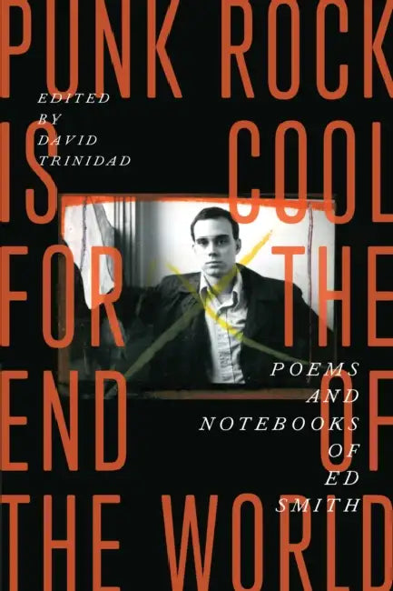 Punk Rock Is Cool for the End of the World: Poems and Notebooks of Ed Smith by Ed Smith, David Trinidad