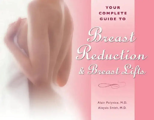Your Complete Guide to Breast Reduction & Breast Lifts by Alain Polynice
