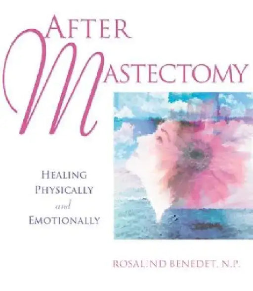 After Mastectomy: Healing Physically and Emotionally by Rosalind, NP Benedet
