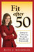 Fit After 50: Getting Up and Running Physically, Mentally, and Professionally by Ruth K. Wassinger