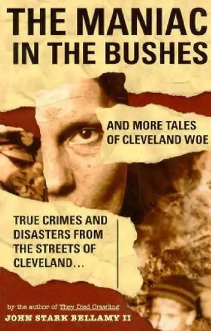 The Maniac in the Bushes: More Tales of Cleveland Woe by John Stark, II Bellamy