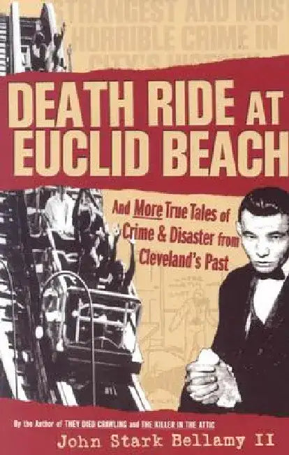 Death Ride at Euclid Beach: And Other True Tales of Crime & Disaster from Cleveland's Past by John Bellamy