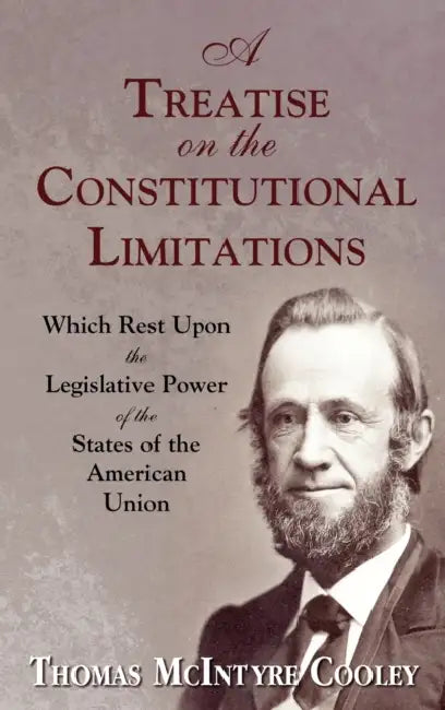 A Treatise on the Constitutional Limitations Which Rest Upon the Legislative Power of the States of the American Union. (First Ed.) by Thomas McIntyre Cooley