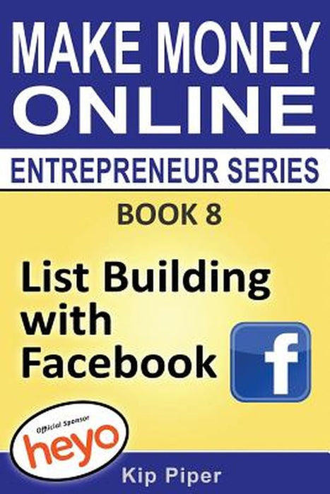 List Building with Facebook: Book 8 Make Money Online Entrepreneur Series by Piper, Kip