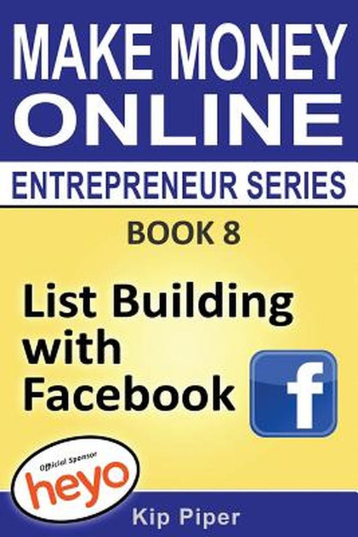 List Building with Facebook: Book 8 Make Money Online Entrepreneur Series by Piper, Kip