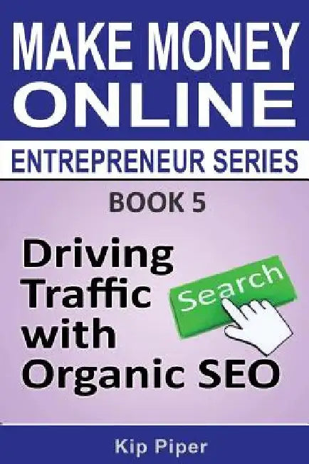 Driving Traffic with Organic SEO: Book 5 of the Make Money Online Entrepreneur Series by Kip Piper