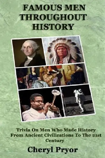 Famous Men Throughout History: Trivia On Men Who Made History From Ancient Civilizations To 21st Century by Cheryl Pryor