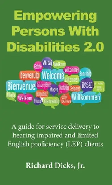 Empowering Persons With Disabilities 2.0: A guide for service delivery to hearing impaired and limited English proficiency (LEP) clients by Jr. Dicks Richard