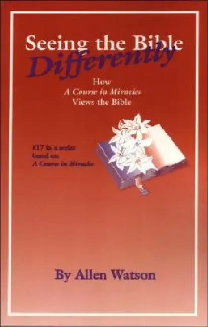 Seeing the Bible Differently: How a Course in Miracles Views the Bible by Allen Watson