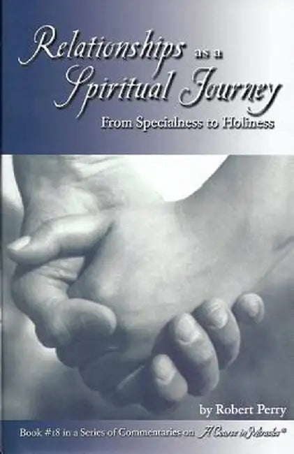 Relationships as a Spiritual Journey: From Specialness to Holiness by Robert Perry