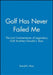 Golf Has Never Failed Me: The Lost Commentaries of Legendary Golf Architect Donald J. Ross by Donald J. Ross