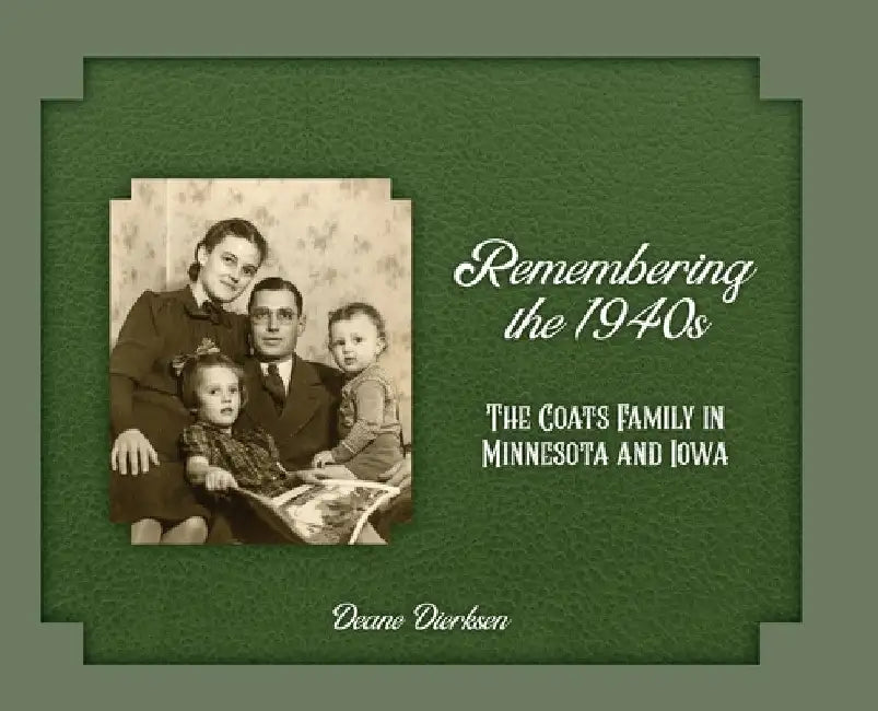 Remembering the 1940s: The Coats Family in Minnesota and Iowa by Deane Dierksen