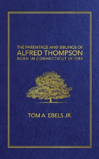 The Parentage and Siblings of Alfred Thompson Born in Connecticut in 1786 by Jr. Ebels Tom A.