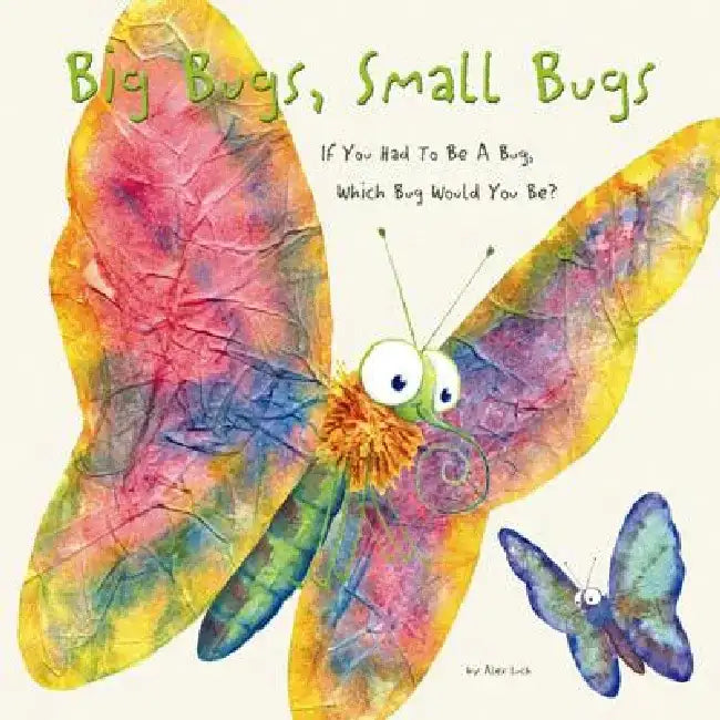 Big Bugs, Small Bugs: If You Could Be a Bug, Which Bug Would You Be? by Alex A. Lluch