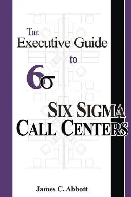 The Executive Guide to Six Sigma Call Centers by James C. Abbott