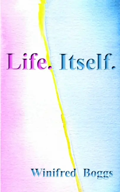 Life. Itself. by Winifred Boggs, 1stworld Library