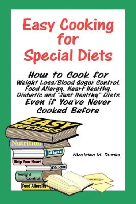 Easy Cooking for Special Diets: How to Cook for Weight Loss/Blood Sugar Control, Food Allergy, Heart Healthy, Diabetic, and Just Healthy Diets Even If by Nicolette M. Dumke