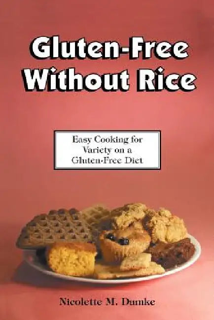 Gluten-Free Without Rice: Easy Cooking for Variety on a Gluten-Free Diet by Nicolette M. Dumke