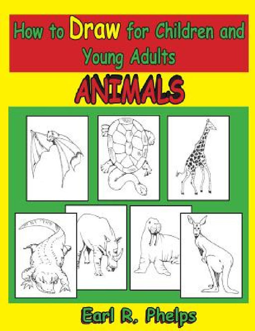 How to Draw for Children and Young Adults: Animals by Earl R. Phelps