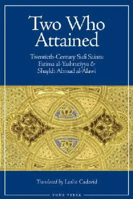 Two Who Attained: Twentieth-Century Muslim Saints: Sayyida Fatima Al-Yashrutiyya and Shaykh Ahmad Al-Alawi by Leslie Cadavid
