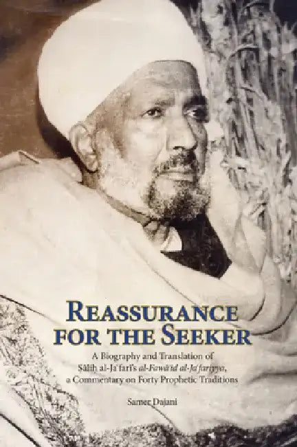Reassurance for the Seeker: A Biography and Translation of Salih al-Jafari's al-Fawa'id al-Ja Fariyya, a Commentary on Forty Prophetic Traditions by Samer Dajani