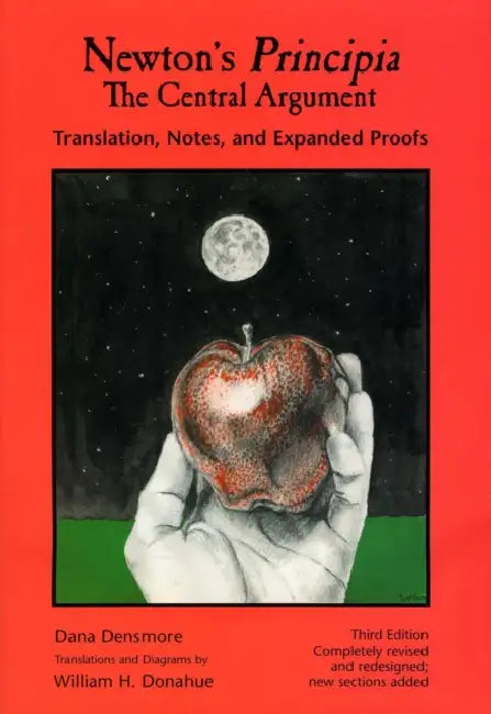 Newton's Principia, the Central Argument: Translation, Notes, Expanded Proofs by Dana Densmore, William H. Donahue