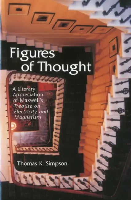 Figures of Thought: A Literary Appreciation of Maxwell's Treatise on Electricity and Magnetism by Thomas K. Simpson