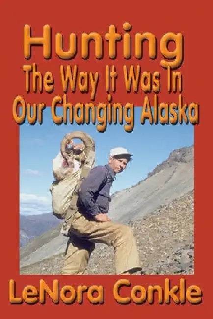 Hunting the Way it Was: The Way It Was In Our Changing Alaska by Lenora Conkle