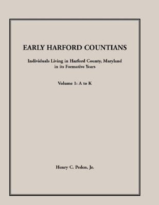 Early Harford Countians, Volume 1, A to K: Individuals Living in Harford County, Maryland, In Its Formative Years by Jr. Peden Henry C.