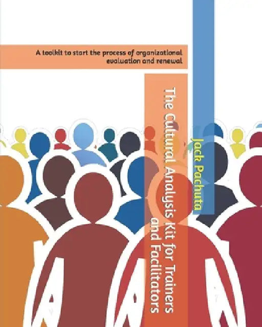 The Cultural Analysis Kit for Trainers and Facilitators: A toolkit to start the process of organizational evaluation and renewal by Jack Pachuta