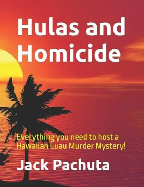 Hulas and Homicide: Everything you need to host a Hawaiian Luau Murder Mystery! by Jack Pachuta