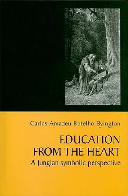 Education from the Heart: A Jungian Symbolic Perspective by Carlos Amadeu Botelho Byington, Siobhan Drummond