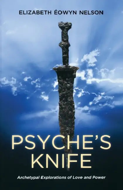 Psyche's Knife: Archetypal Explorations of Love and Power by Elizabeth Eowyn Nelson