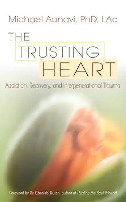 The Trusting Heart: Addiction, Recovery, and Intergenerational Trauma by Michael Aanavi