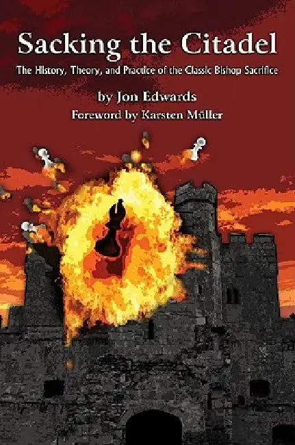 Sacking the Citadel: The History, Theory and Practice of the Classic Bishop Sacrifice by Jon Edwards