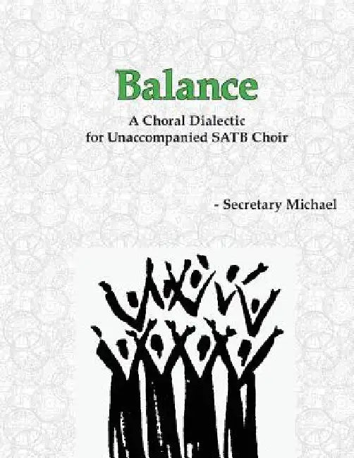 Balance: A Choral Dialectic for Unaccompanied SATB Choir by Secretary Michael