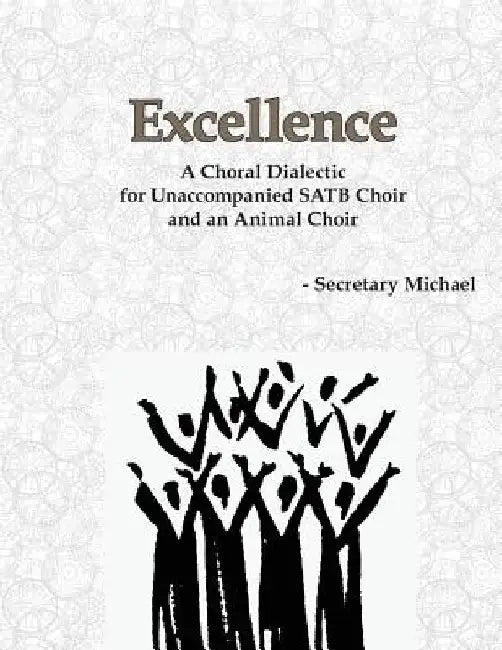 Excellence: A Choral Dialectic for Unaccompanied SATB Choir and an Animal Choir by Secretary Michael