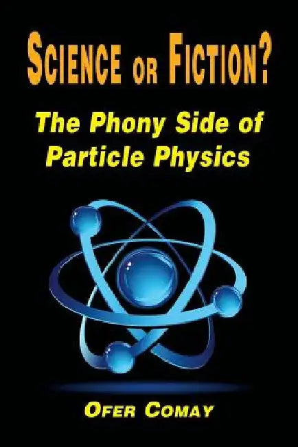 Science or Fiction? The Phony Side of Particle Physics by Ofer Comay