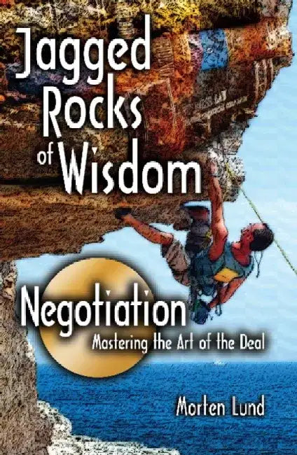 Jagged Rocks of Wisdom-Negotiation: Mastering the Art of the Deal by Morten Lund