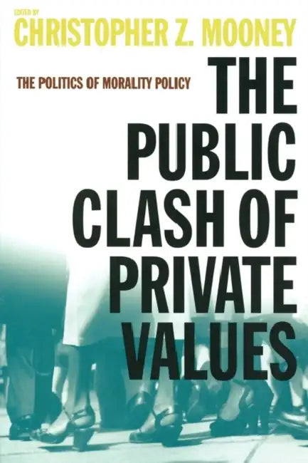 The Public Clash of Private Values: The Politics of Morality Policy by Christopher Z. Mooney