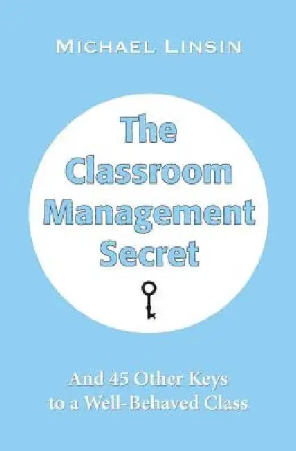 The Classroom Management Secret: And 45 Other Keys to a Well-Behaved Class by Michael Linsin